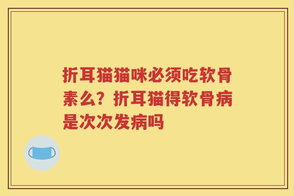 折耳猫猫咪必须吃软骨素么？折耳猫得软骨是次次发吗