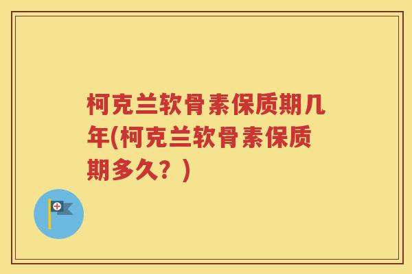 柯克兰软骨素保质期几年(柯克兰软骨素保质期多久？)