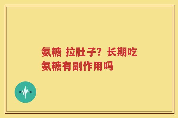 氨糖 拉肚子?长期吃氨糖有副作用吗 氨糖 拉肚子?长期吃氨糖有副作用吗