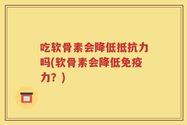 吃软骨素会降低吗(软骨素会降低?) 吃软骨素会降低吗(软骨素会降低?)