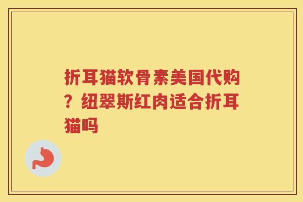 折耳猫软骨素美国代购?纽翠斯红肉适合折耳猫吗 折耳猫软骨素美国代购?纽翠斯红肉适合折耳猫吗
