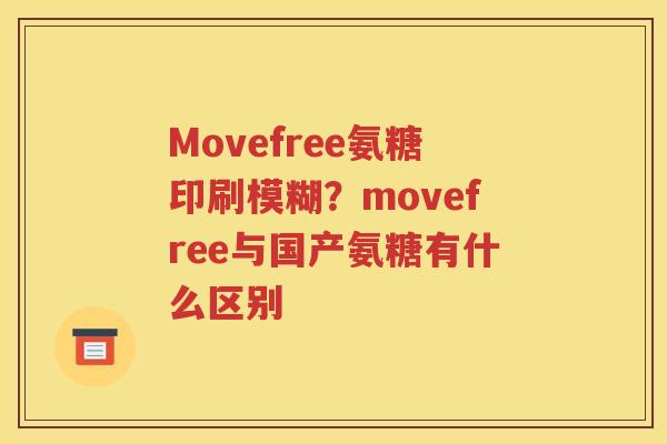 Movefree氨糖印刷模糊?movefree与国产氨糖有什么区别 Movefree氨糖印刷模糊?movefree与国产氨糖有什么区别