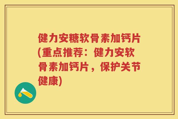 健力安糖软骨素加钙片(重点推荐:健力安软骨素加钙片,保护关节健康) 健力安糖软骨素加钙片(重点推荐:健力安软骨素加钙片,保护关节健康)