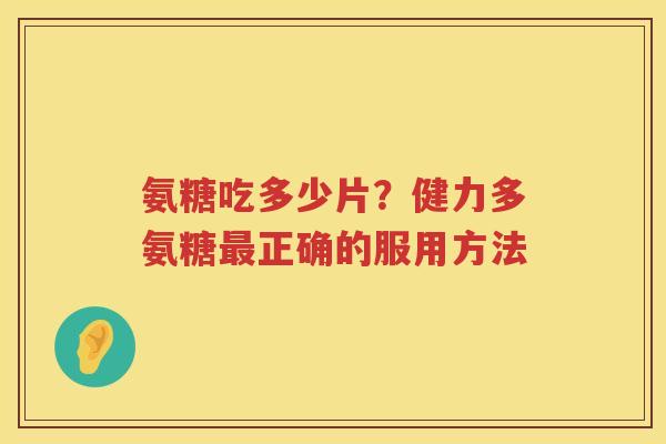 氨糖吃多少片?健力多氨糖正确的服用方法 氨糖吃多少片?健力多氨糖正确的服用方法