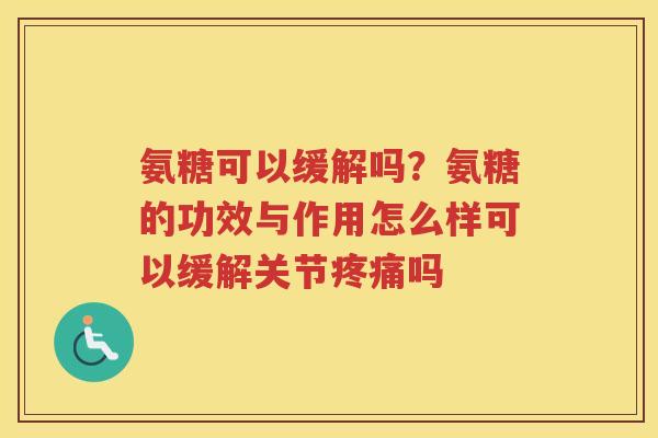 氨糖可以缓解吗?氨糖的功效与作用怎么样可以缓解关节吗 氨糖可以缓解吗?氨糖的功效与作用怎么样可以缓解关节吗