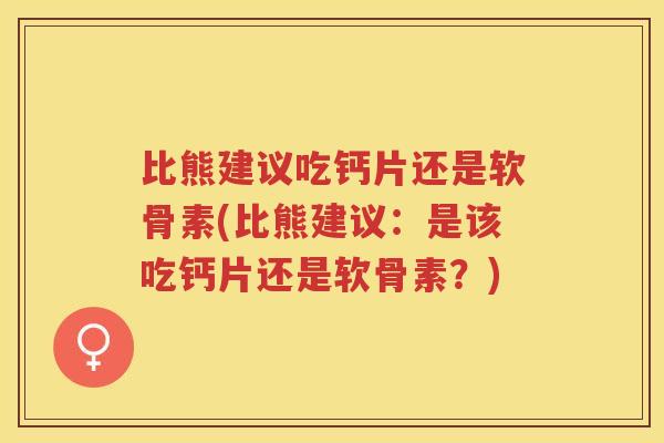 比熊建议吃钙片还是软骨素(比熊建议：是该吃钙片还是软骨素？)