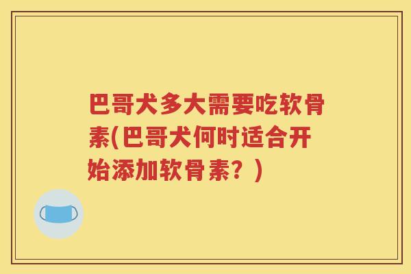 巴哥犬多大需要吃软骨素(巴哥犬何时适合开始添加软骨素？)
