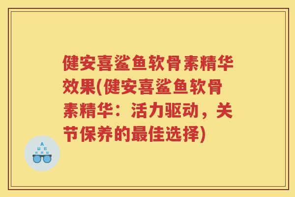健安喜鲨鱼软骨素精华效果(健安喜鲨鱼软骨素精华:活力驱动,关节保养的佳选择) 健安喜鲨鱼软骨素精华效果(健安喜鲨鱼软骨素精华:活力驱动,关节保养的佳选择)