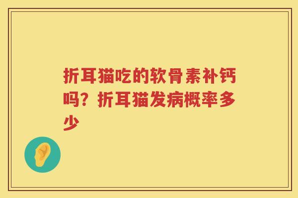 折耳猫吃的软骨素补钙吗?折耳猫发概率多少 折耳猫吃的软骨素补钙吗?折耳猫发概率多少