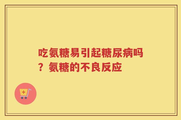 吃氨糖易引起吗?氨糖的不良反应 吃氨糖易引起吗?氨糖的不良反应