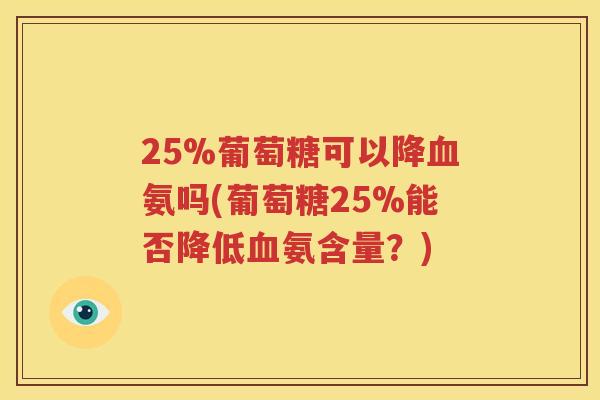 25%葡萄糖可以降氨吗(葡萄糖25%能否降低氨含量？)