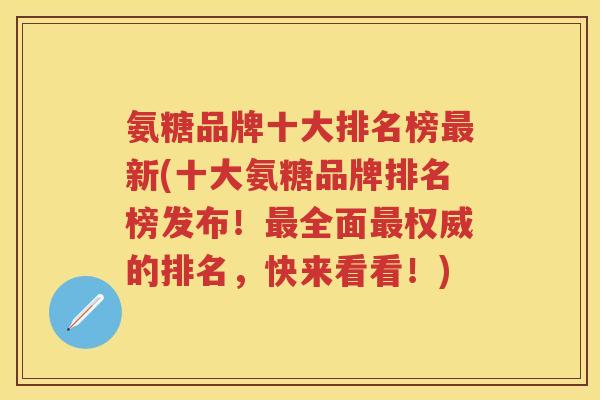 氨糖品牌十大排名榜新(十大氨糖品牌排名榜发布!全面权威的排名,快来看看!) 氨糖品牌十大排名榜新(十大氨糖品牌排名榜发布!全面权威的排名,快来看看!)