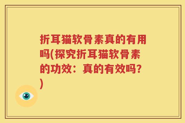 折耳猫软骨素真的有用吗(探究折耳猫软骨素的功效：真的有效吗？)