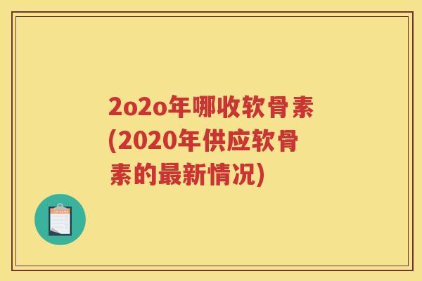 2o2o年哪收软骨素(2020年供应软骨素的新情况) 2o2o年哪收软骨素(2020年供应软骨素的新情况)