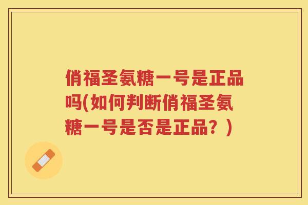 俏福圣氨糖一号是正品吗(如何判断俏福圣氨糖一号是否是正品?) 俏福圣氨糖一号是正品吗(如何判断俏福圣氨糖一号是否是正品?)