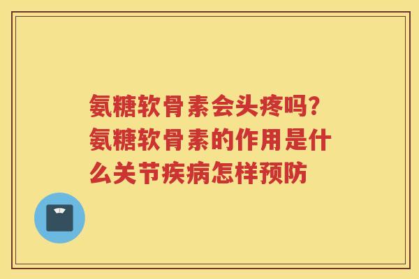 氨糖软骨素会头疼吗?氨糖软骨素的作用是什么关节怎样 氨糖软骨素会头疼吗?氨糖软骨素的作用是什么关节怎样