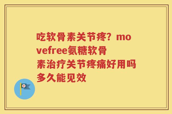 吃软骨素关节疼?movefree氨糖软骨素关节好用吗多久能见效 吃软骨素关节疼?movefree氨糖软骨素关节好用吗多久能见效