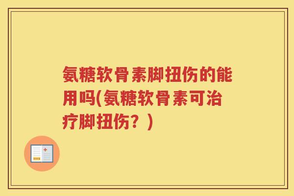 氨糖软骨素脚扭伤的能用吗(氨糖软骨素可脚扭伤？)