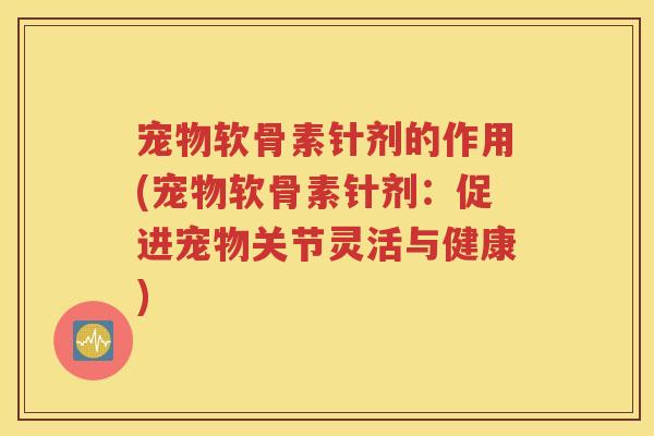 宠物软骨素针剂的作用(宠物软骨素针剂：促进宠物关节灵活与健康)