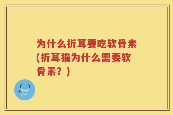 为什么折耳要吃软骨素(折耳猫为什么需要软骨素？)