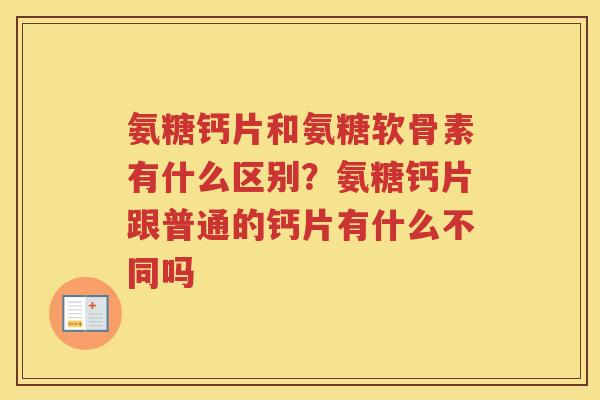 氨糖钙片和氨糖软骨素有什么区别?氨糖钙片跟普通的钙片有什么不同吗 氨糖钙片和氨糖软骨素有什么区别?氨糖钙片跟普通的钙片有什么不同吗