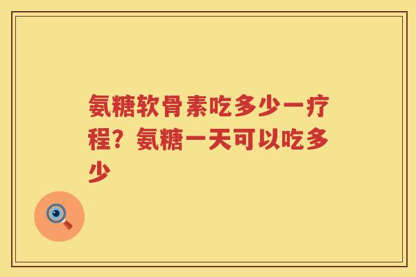 氨糖软骨素吃多少一疗程?氨糖一天可以吃多少 氨糖软骨素吃多少一疗程?氨糖一天可以吃多少