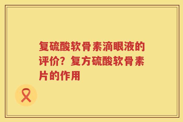 复硫酸软骨素滴眼液的评价？复方硫酸软骨素片的作用