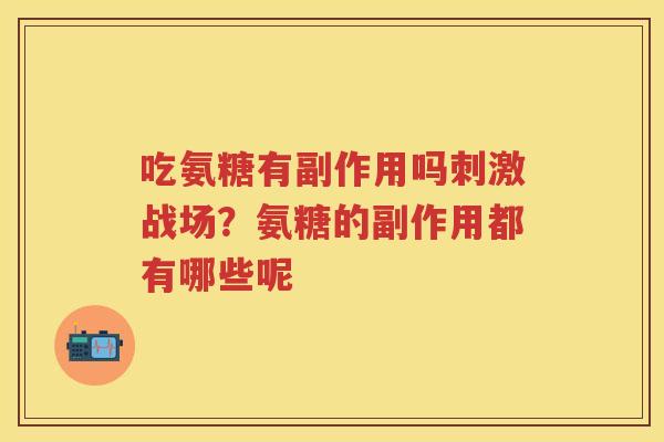 吃氨糖有副作用吗刺激战场？氨糖的副作用都有哪些呢