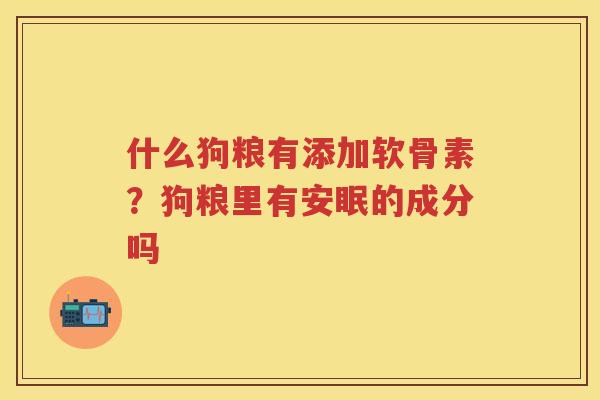 什么狗粮有添加软骨素?狗粮里有安眠的成分吗 什么狗粮有添加软骨素?狗粮里有安眠的成分吗
