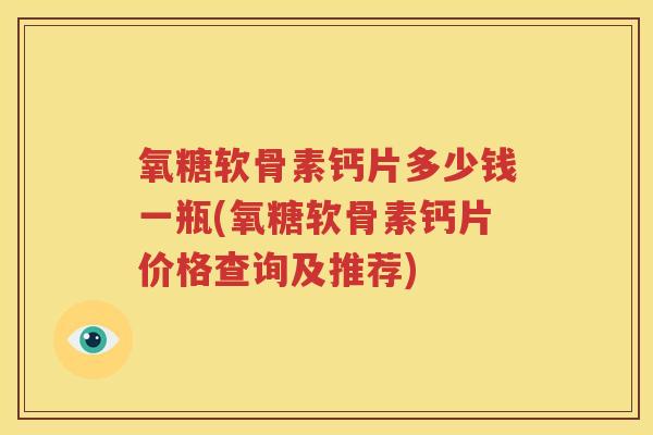 氧糖软骨素钙片多少钱一瓶(氧糖软骨素钙片价格查询及推荐)
