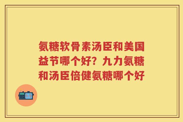 氨糖软骨素汤臣和美国益节哪个好?九力氨糖和汤臣倍健氨糖哪个好 氨糖软骨素汤臣和美国益节哪个好?九力氨糖和汤臣倍健氨糖哪个好