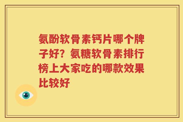 氨酚软骨素钙片哪个牌子好？氨糖软骨素排行榜上大家吃的哪款效果比较好