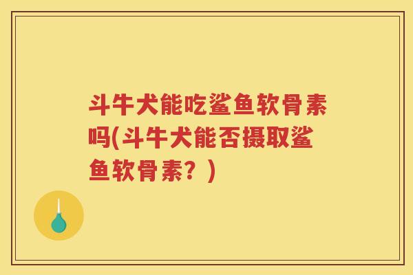 斗牛犬能吃鲨鱼软骨素吗(斗牛犬能否摄取鲨鱼软骨素?) 斗牛犬能吃鲨鱼软骨素吗(斗牛犬能否摄取鲨鱼软骨素?)