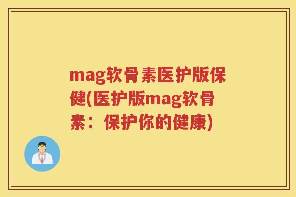 mag软骨素医护版保健(医护版mag软骨素:保护你的健康) mag软骨素医护版保健(医护版mag软骨素:保护你的健康)
