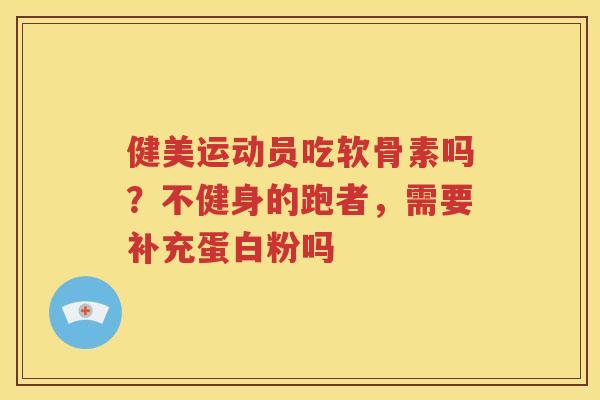 健美运动员吃软骨素吗?不健身的跑者,需要补充蛋白粉吗 健美运动员吃软骨素吗?不健身的跑者,需要补充蛋白粉吗