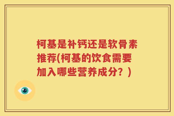 柯基是补钙还是软骨素推荐(柯基的饮食需要加入哪些营养成分?) 柯基是补钙还是软骨素推荐(柯基的饮食需要加入哪些营养成分?)