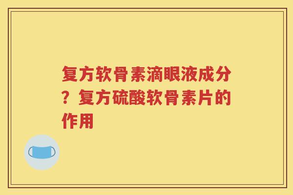 复方软骨素滴眼液成分？复方硫酸软骨素片的作用