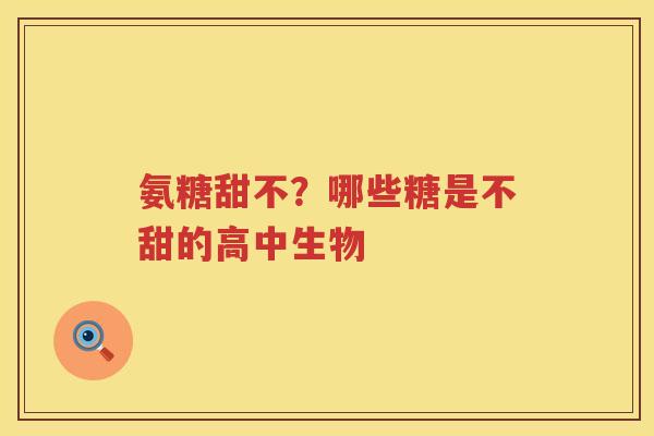 氨糖甜不?哪些糖是不甜的高中生物 氨糖甜不?哪些糖是不甜的高中生物