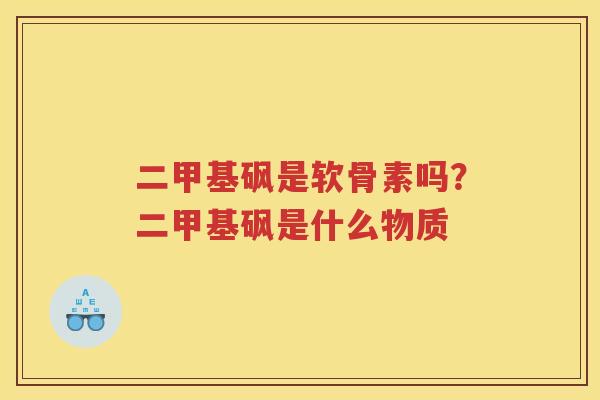 二甲基砜是软骨素吗?二甲基砜是什么物质 二甲基砜是软骨素吗?二甲基砜是什么物质
