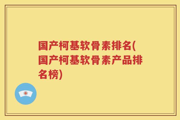 国产柯基软骨素排名(国产柯基软骨素产品排名榜) 国产柯基软骨素排名(国产柯基软骨素产品排名榜)