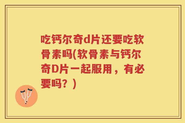 吃钙尔奇d片还要吃软骨素吗(软骨素与钙尔奇D片一起服用,有必要吗?) 吃钙尔奇d片还要吃软骨素吗(软骨素与钙尔奇D片一起服用,有必要吗?)