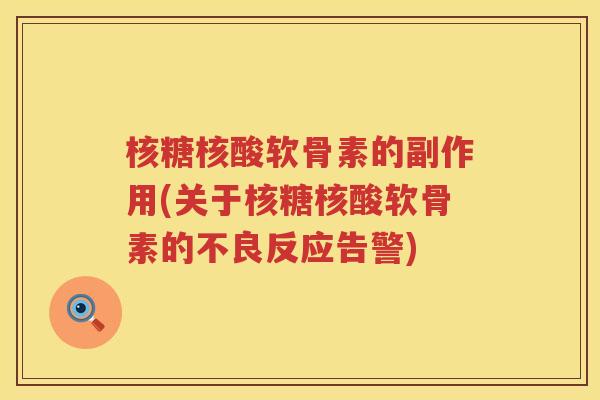 核糖核酸软骨素的副作用(关于核糖核酸软骨素的不良反应告警) 核糖核酸软骨素的副作用(关于核糖核酸软骨素的不良反应告警)