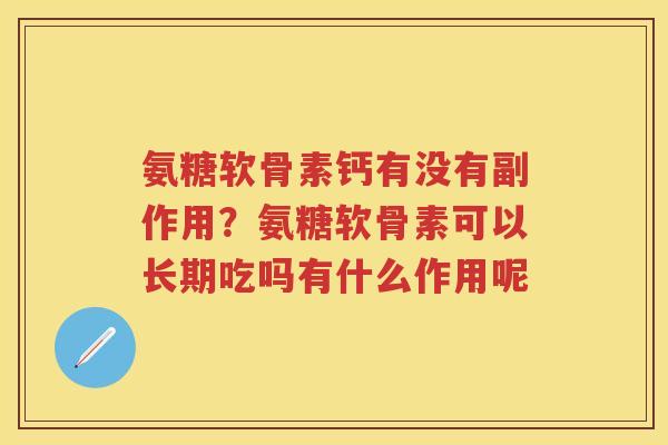 氨糖软骨素钙有没有副作用？氨糖软骨素可以长期吃吗有什么作用呢