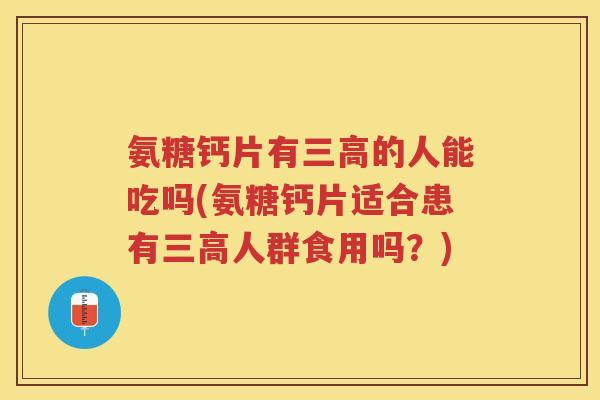 氨糖钙片有的人能吃吗(氨糖钙片适合患有人群食用吗？)