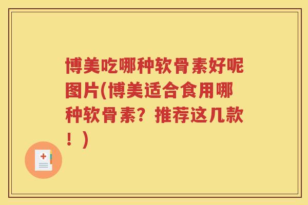 博美吃哪种软骨素好呢图片(博美适合食用哪种软骨素?推荐这几款!) 博美吃哪种软骨素好呢图片(博美适合食用哪种软骨素?推荐这几款!)