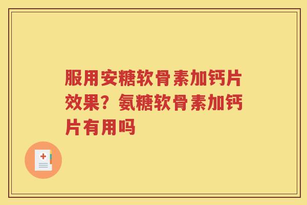 服用安糖软骨素加钙片效果？氨糖软骨素加钙片有用吗