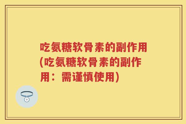 吃氨糖软骨素的副作用(吃氨糖软骨素的副作用:需谨慎使用) 吃氨糖软骨素的副作用(吃氨糖软骨素的副作用:需谨慎使用)
