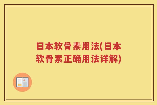 日本软骨素用法(日本软骨素正确用法详解) 日本软骨素用法(日本软骨素正确用法详解)