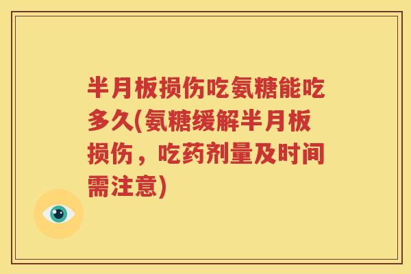 损伤吃氨糖能吃多久(氨糖缓解损伤，吃药剂量及时间需注意)