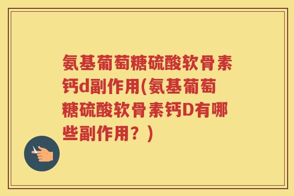 氨基葡萄糖硫酸软骨素钙d副作用(氨基葡萄糖硫酸软骨素钙D有哪些副作用？)